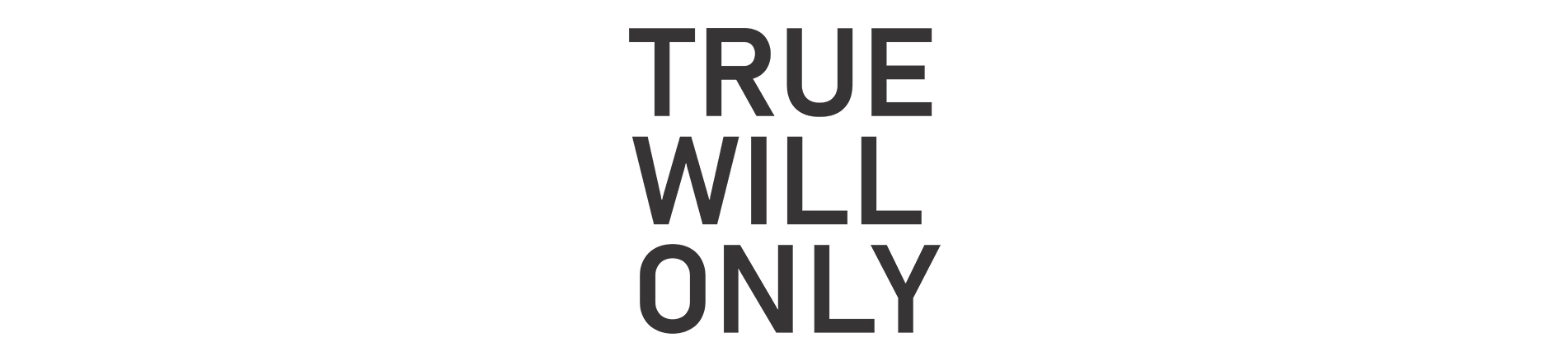 TRUE WILL ONLY